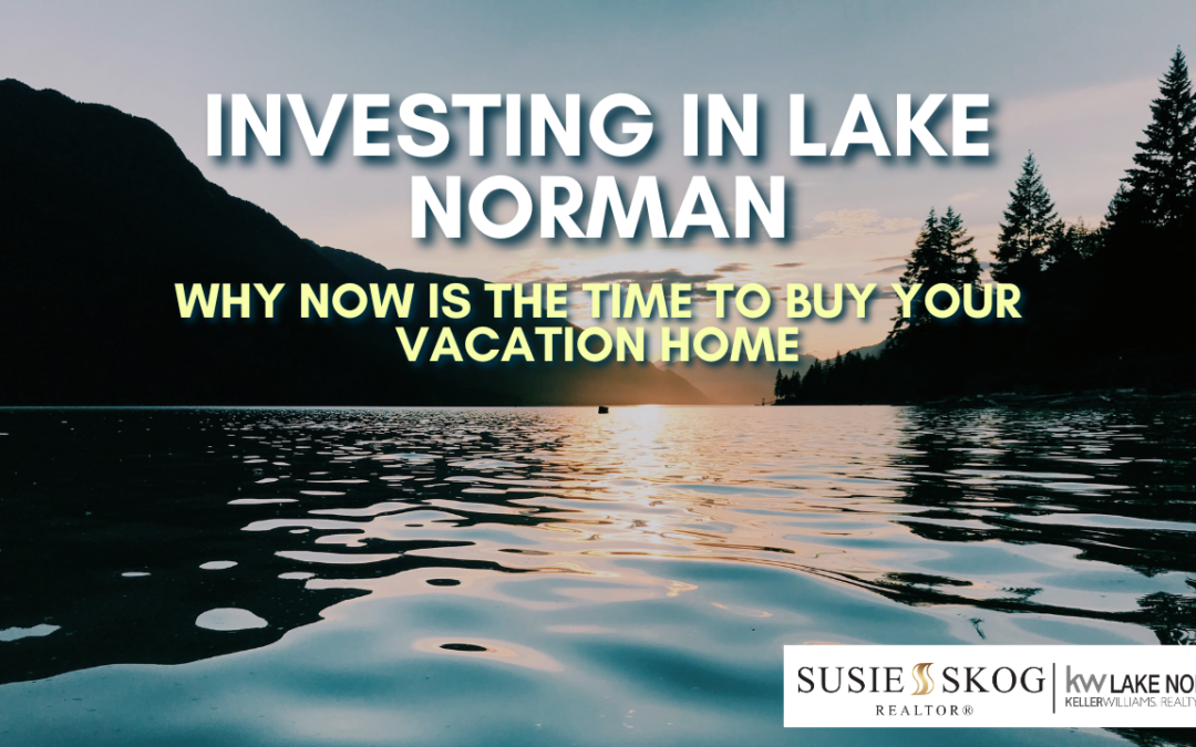 Investing in Lake Norman: Why Now is the Time to Buy Your Vacation Home
